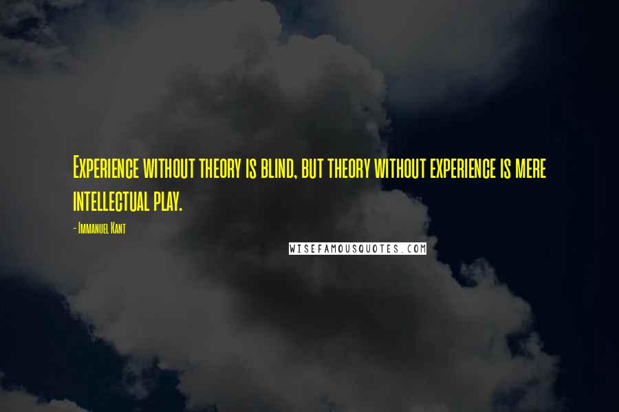 Immanuel Kant Quotes: Experience without theory is blind, but theory without experience is mere intellectual play.