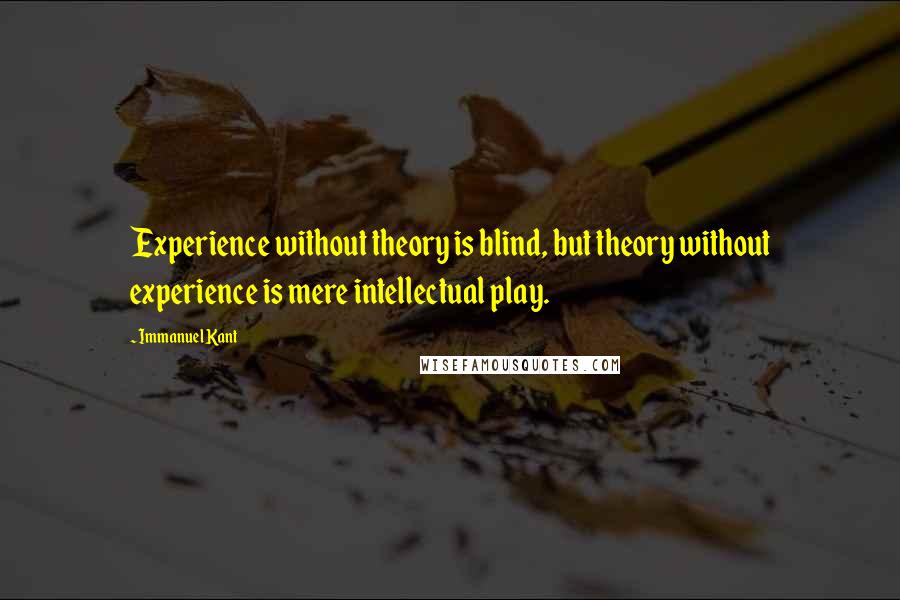 Immanuel Kant Quotes: Experience without theory is blind, but theory without experience is mere intellectual play.