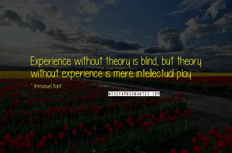 Immanuel Kant Quotes: Experience without theory is blind, but theory without experience is mere intellectual play.