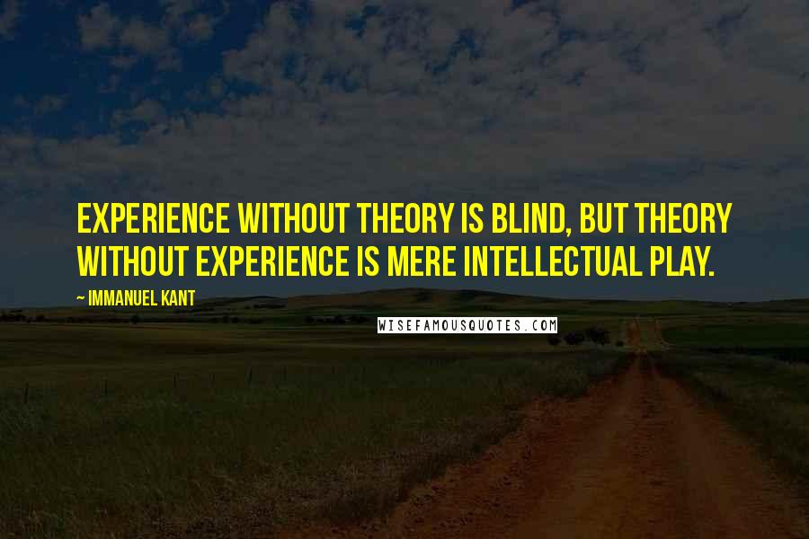 Immanuel Kant Quotes: Experience without theory is blind, but theory without experience is mere intellectual play.