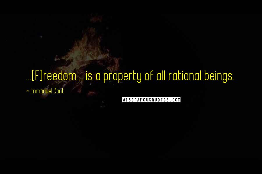 Immanuel Kant Quotes: ...[F]reedom... is a property of all rational beings.