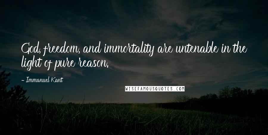 Immanuel Kant Quotes: God, freedom, and immortality are untenable in the light of pure reason.