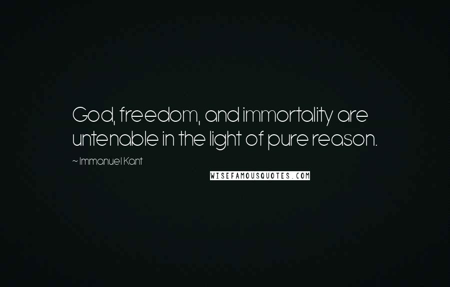 Immanuel Kant Quotes: God, freedom, and immortality are untenable in the light of pure reason.