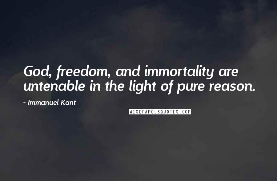 Immanuel Kant Quotes: God, freedom, and immortality are untenable in the light of pure reason.