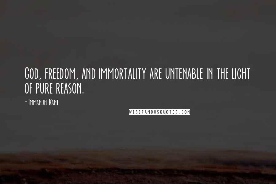 Immanuel Kant Quotes: God, freedom, and immortality are untenable in the light of pure reason.