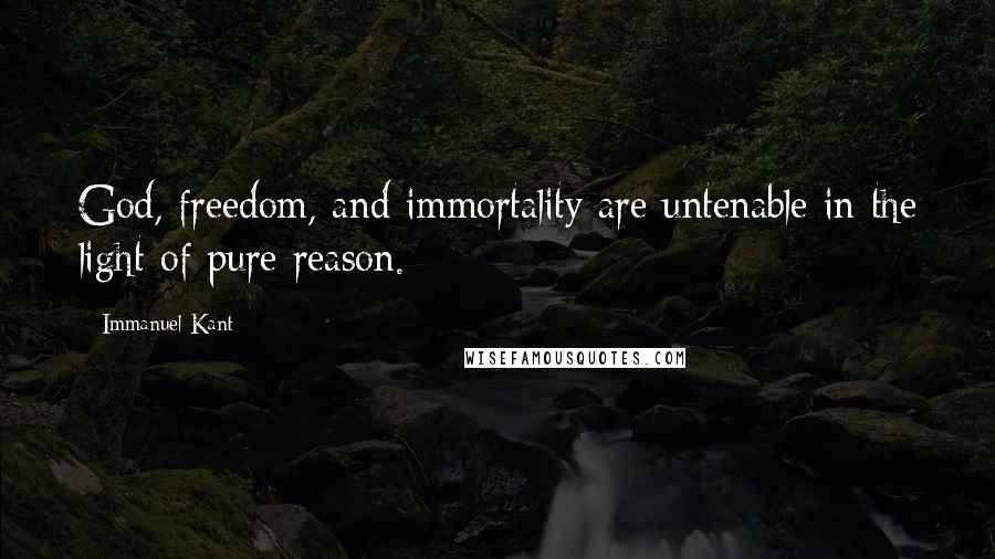 Immanuel Kant Quotes: God, freedom, and immortality are untenable in the light of pure reason.