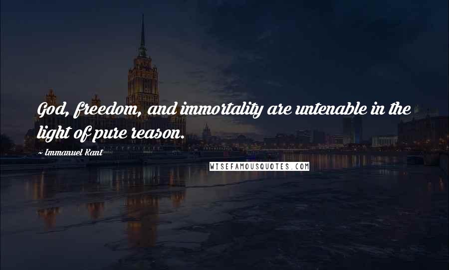 Immanuel Kant Quotes: God, freedom, and immortality are untenable in the light of pure reason.
