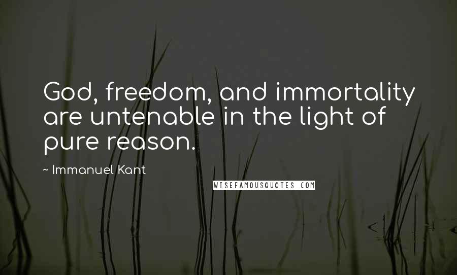 Immanuel Kant Quotes: God, freedom, and immortality are untenable in the light of pure reason.