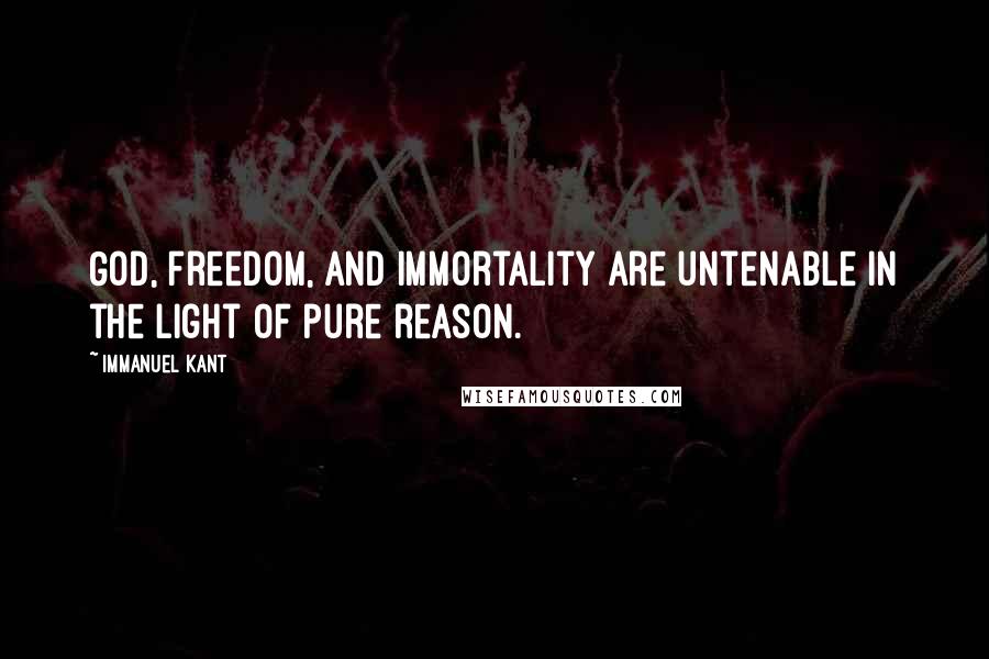 Immanuel Kant Quotes: God, freedom, and immortality are untenable in the light of pure reason.