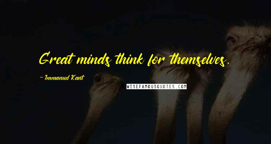 Immanuel Kant Quotes: Great minds think for themselves.