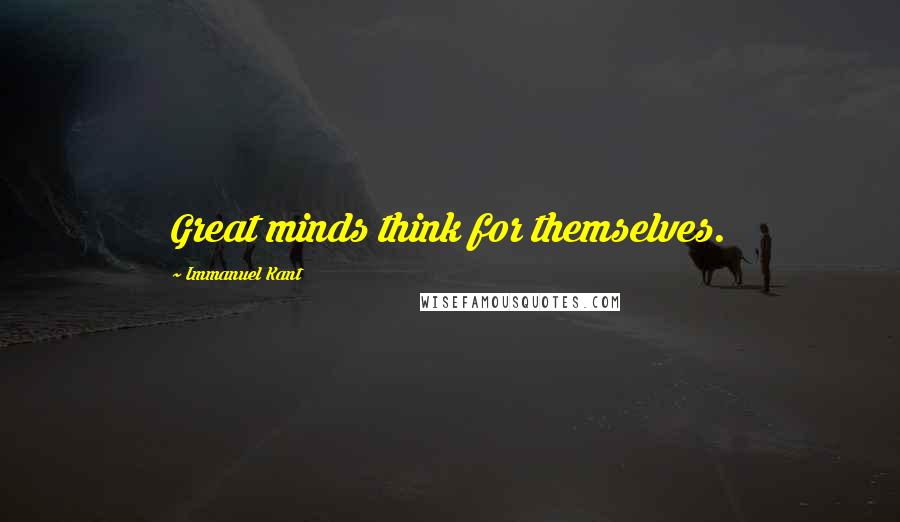 Immanuel Kant Quotes: Great minds think for themselves.