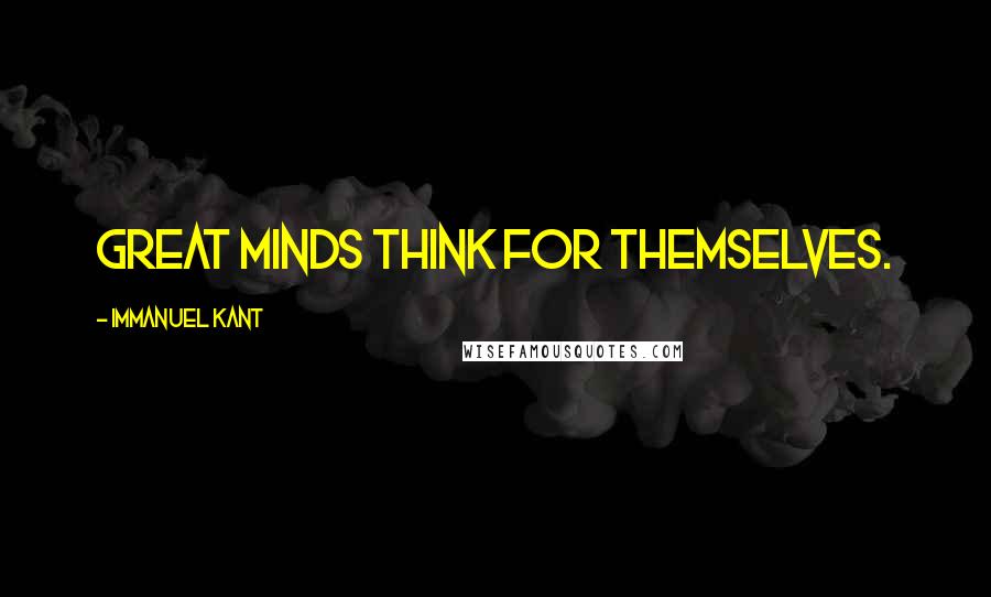 Immanuel Kant Quotes: Great minds think for themselves.