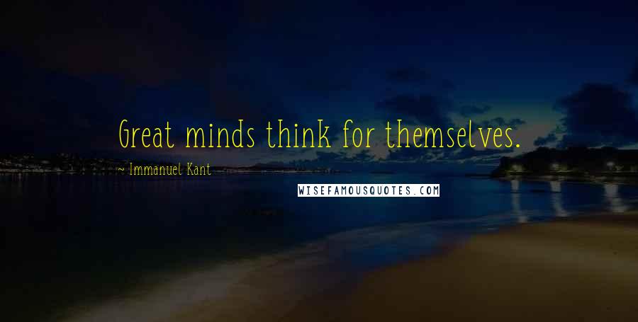 Immanuel Kant Quotes: Great minds think for themselves.