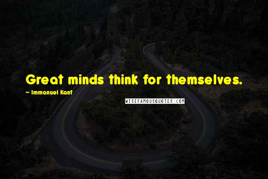 Immanuel Kant Quotes: Great minds think for themselves.
