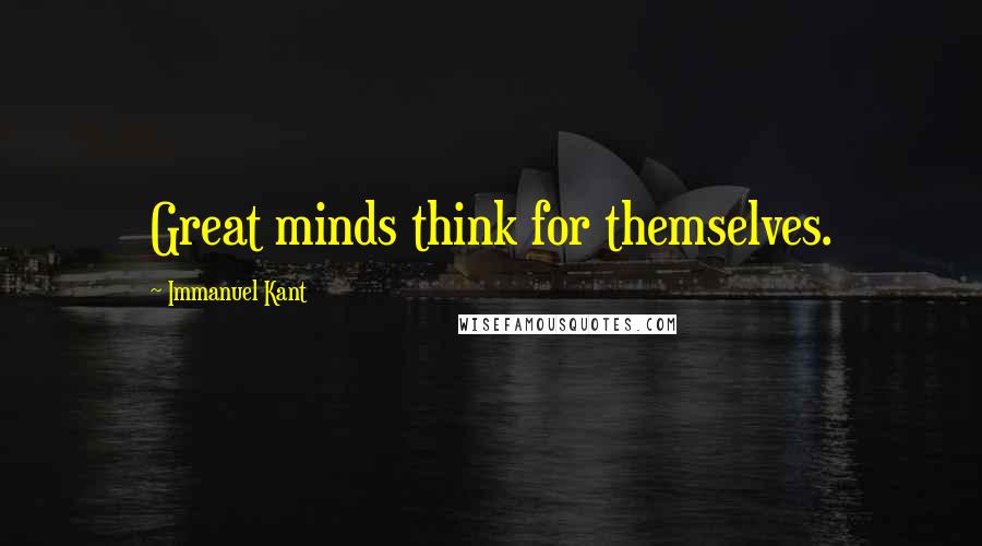 Immanuel Kant Quotes: Great minds think for themselves.