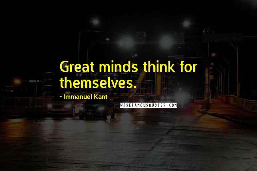 Immanuel Kant Quotes: Great minds think for themselves.