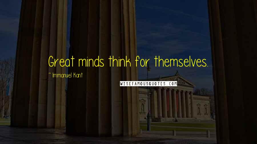 Immanuel Kant Quotes: Great minds think for themselves.