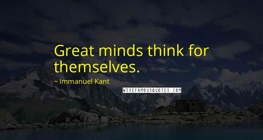 Immanuel Kant Quotes: Great minds think for themselves.