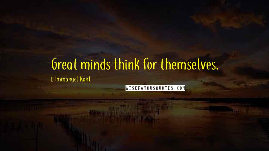 Immanuel Kant Quotes: Great minds think for themselves.