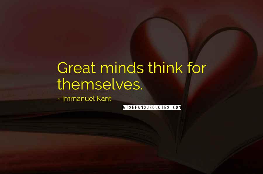 Immanuel Kant Quotes: Great minds think for themselves.