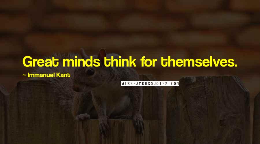 Immanuel Kant Quotes: Great minds think for themselves.