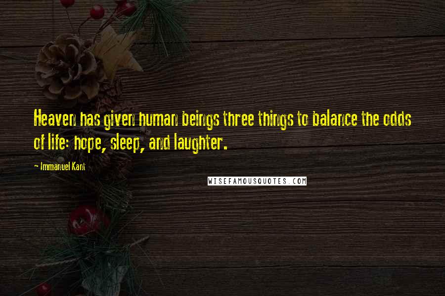 Immanuel Kant Quotes: Heaven has given human beings three things to balance the odds of life: hope, sleep, and laughter.