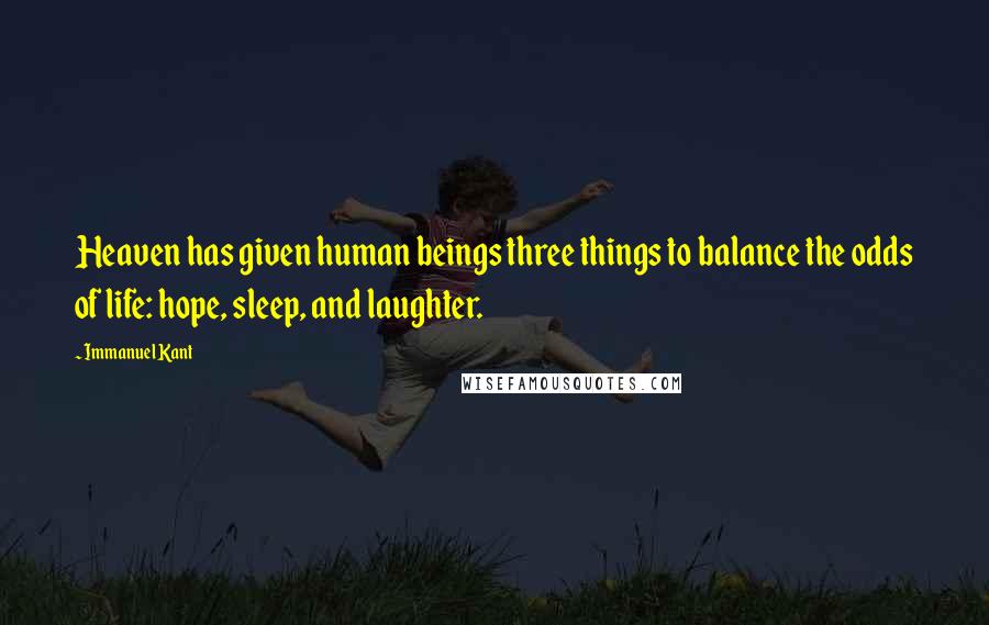 Immanuel Kant Quotes: Heaven has given human beings three things to balance the odds of life: hope, sleep, and laughter.