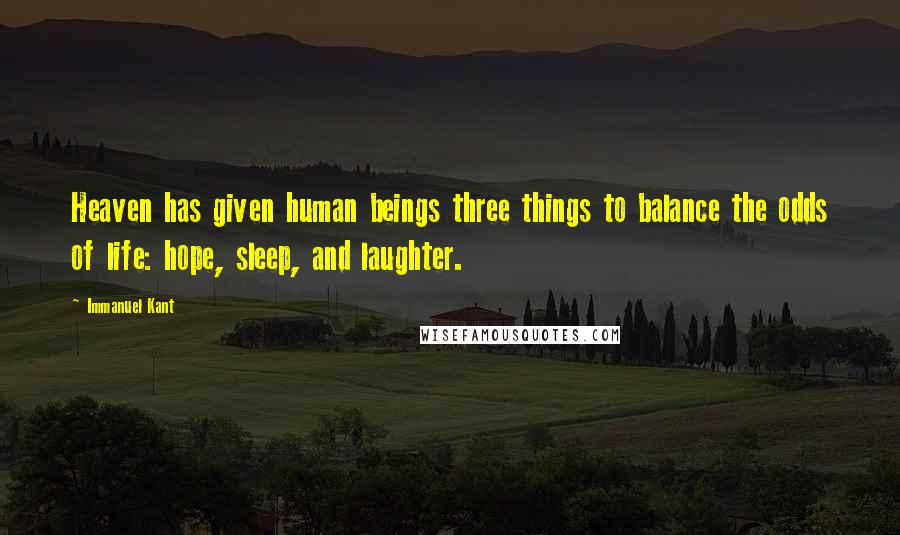 Immanuel Kant Quotes: Heaven has given human beings three things to balance the odds of life: hope, sleep, and laughter.