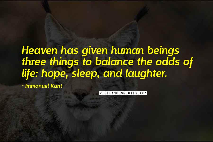 Immanuel Kant Quotes: Heaven has given human beings three things to balance the odds of life: hope, sleep, and laughter.