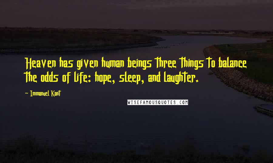 Immanuel Kant Quotes: Heaven has given human beings three things to balance the odds of life: hope, sleep, and laughter.