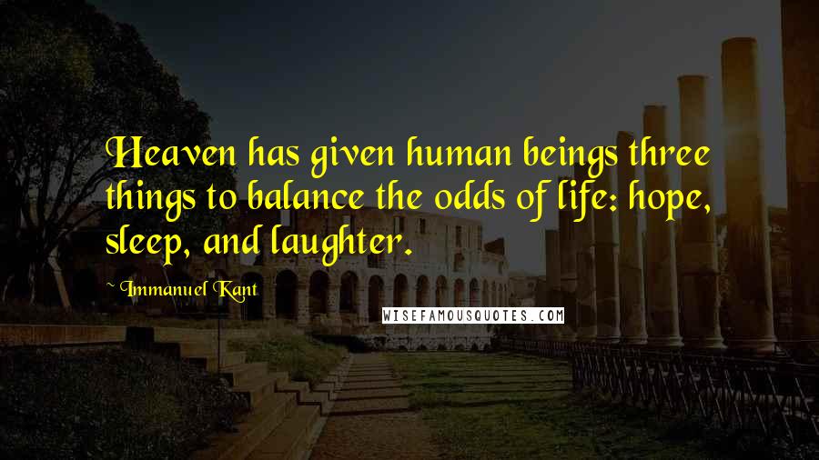 Immanuel Kant Quotes: Heaven has given human beings three things to balance the odds of life: hope, sleep, and laughter.