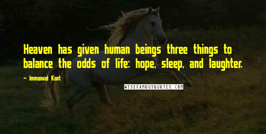 Immanuel Kant Quotes: Heaven has given human beings three things to balance the odds of life: hope, sleep, and laughter.