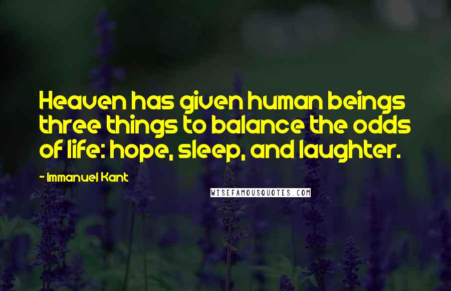 Immanuel Kant Quotes: Heaven has given human beings three things to balance the odds of life: hope, sleep, and laughter.