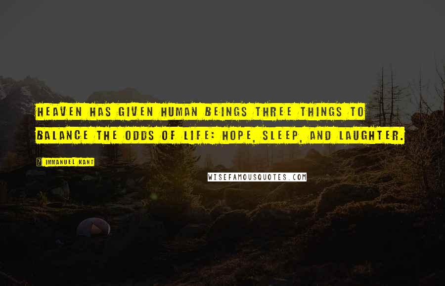 Immanuel Kant Quotes: Heaven has given human beings three things to balance the odds of life: hope, sleep, and laughter.