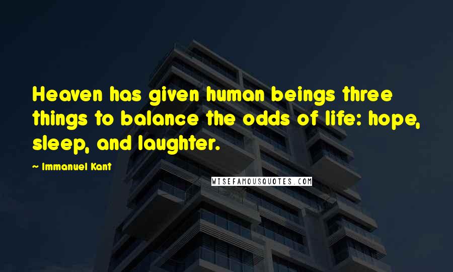Immanuel Kant Quotes: Heaven has given human beings three things to balance the odds of life: hope, sleep, and laughter.