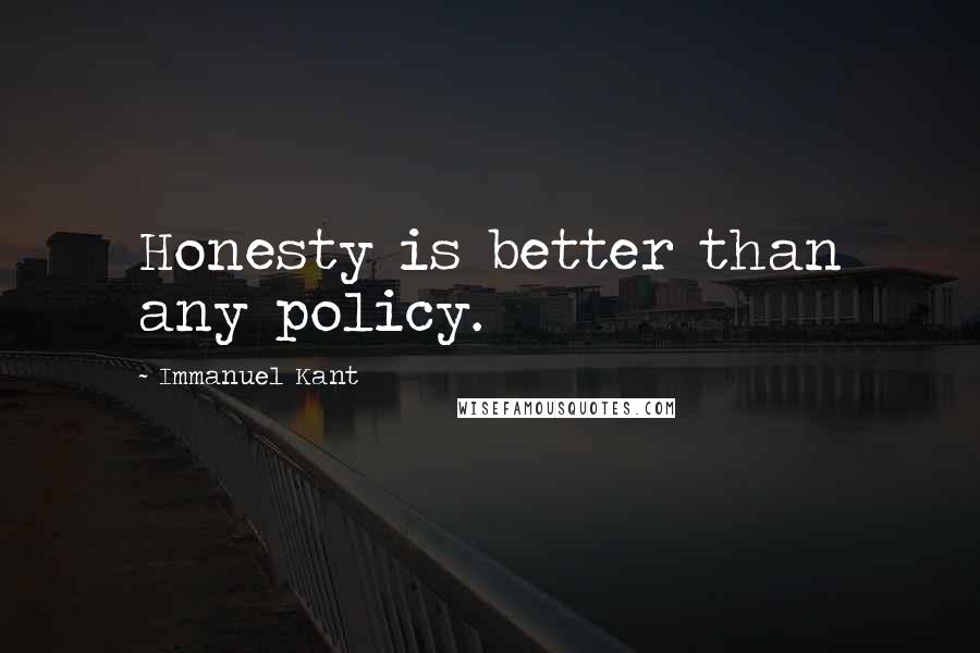 Immanuel Kant Quotes: Honesty is better than any policy.