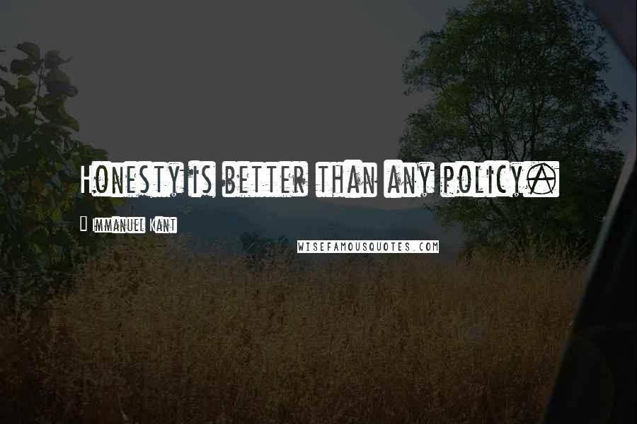 Immanuel Kant Quotes: Honesty is better than any policy.