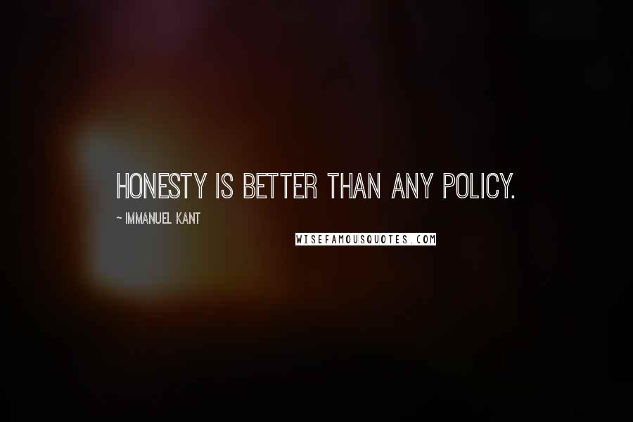 Immanuel Kant Quotes: Honesty is better than any policy.