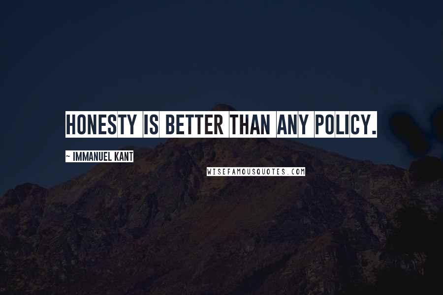 Immanuel Kant Quotes: Honesty is better than any policy.