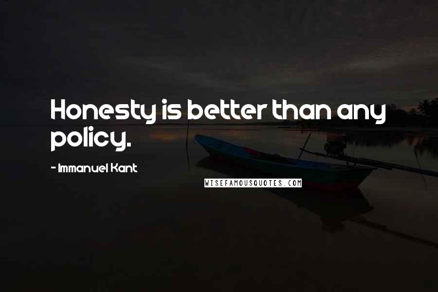 Immanuel Kant Quotes: Honesty is better than any policy.