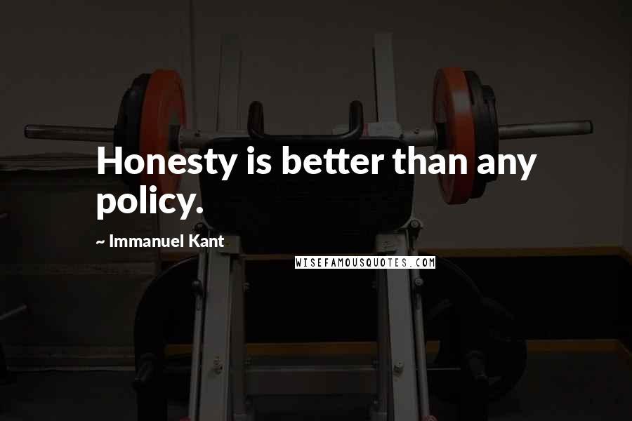 Immanuel Kant Quotes: Honesty is better than any policy.