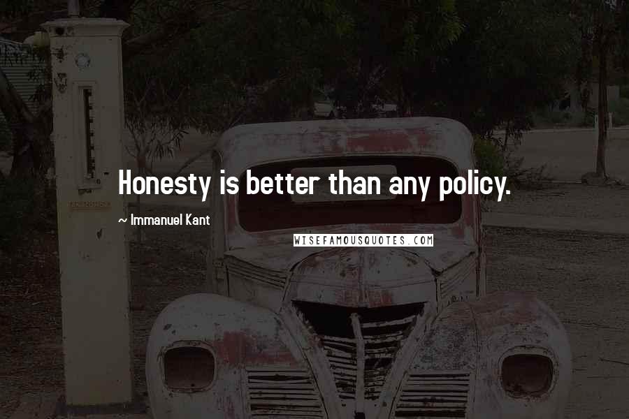 Immanuel Kant Quotes: Honesty is better than any policy.