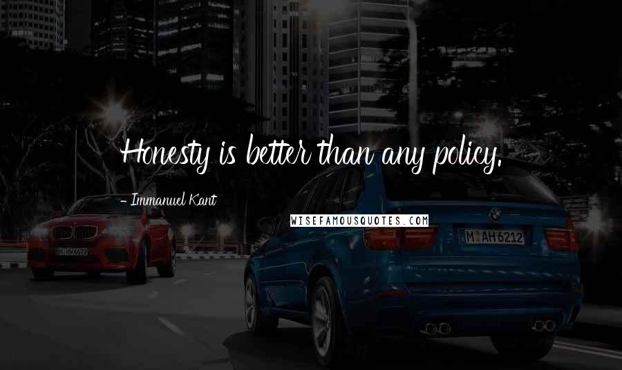 Immanuel Kant Quotes: Honesty is better than any policy.