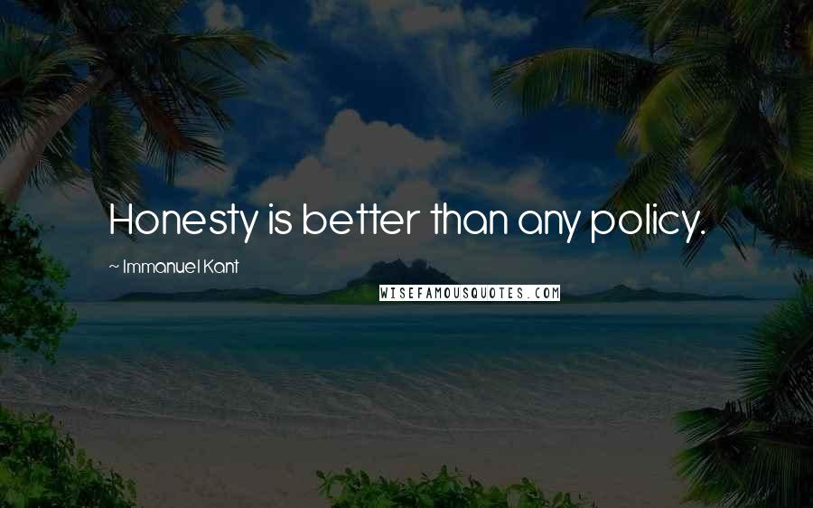 Immanuel Kant Quotes: Honesty is better than any policy.