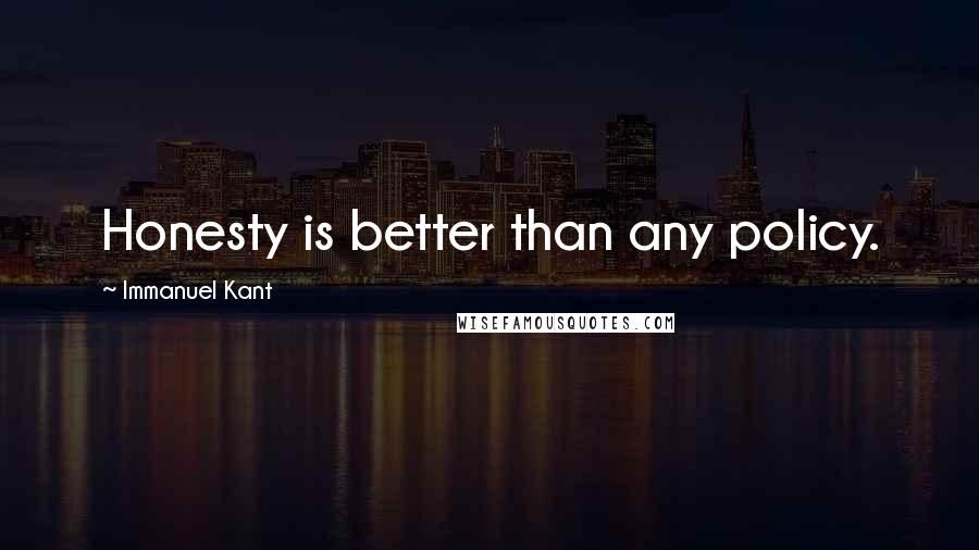 Immanuel Kant Quotes: Honesty is better than any policy.