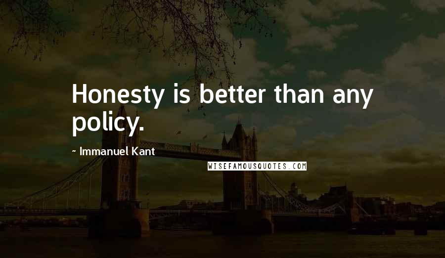 Immanuel Kant Quotes: Honesty is better than any policy.