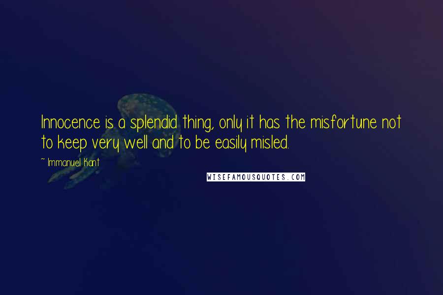 Immanuel Kant Quotes: Innocence is a splendid thing, only it has the misfortune not to keep very well and to be easily misled.
