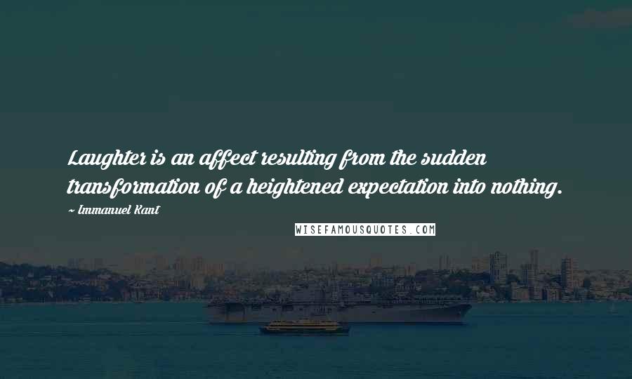 Immanuel Kant Quotes: Laughter is an affect resulting from the sudden transformation of a heightened expectation into nothing.