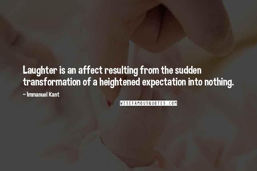 Immanuel Kant Quotes: Laughter is an affect resulting from the sudden transformation of a heightened expectation into nothing.