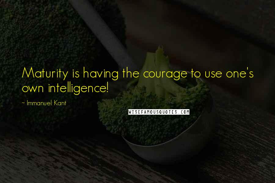 Immanuel Kant Quotes: Maturity is having the courage to use one's own intelligence!